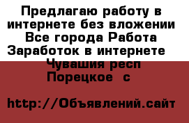 Предлагаю работу в интернете без вложении - Все города Работа » Заработок в интернете   . Чувашия респ.,Порецкое. с.